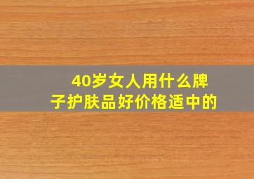 40岁女人用什么牌子护肤品好价格适中的