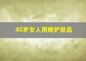 40岁女人用啥护肤品