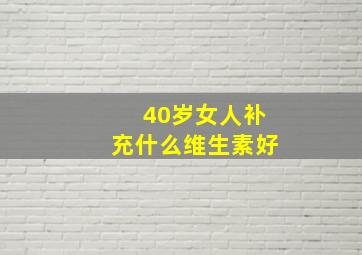 40岁女人补充什么维生素好