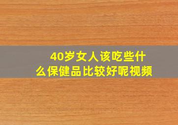 40岁女人该吃些什么保健品比较好呢视频