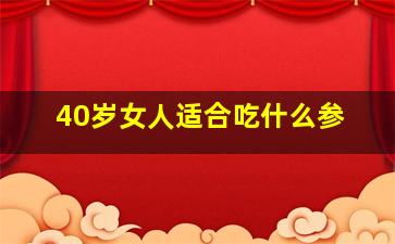 40岁女人适合吃什么参