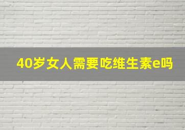 40岁女人需要吃维生素e吗