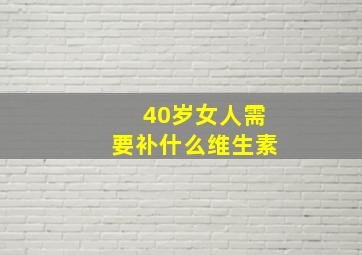 40岁女人需要补什么维生素