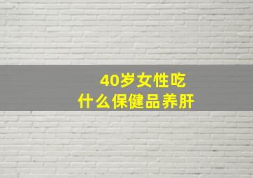 40岁女性吃什么保健品养肝