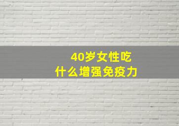 40岁女性吃什么增强免疫力