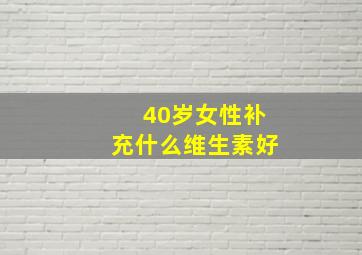 40岁女性补充什么维生素好