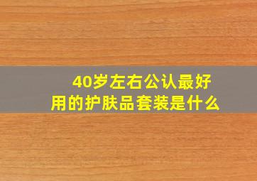 40岁左右公认最好用的护肤品套装是什么