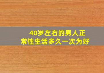 40岁左右的男人正常性生活多久一次为好