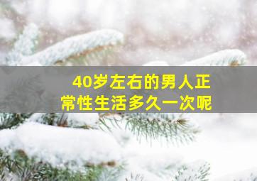 40岁左右的男人正常性生活多久一次呢