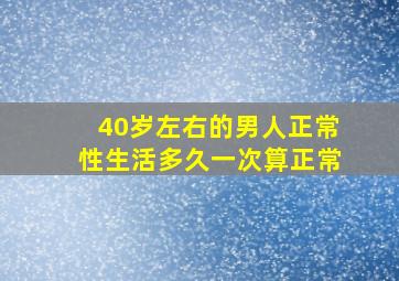 40岁左右的男人正常性生活多久一次算正常