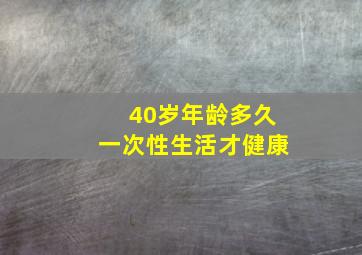 40岁年龄多久一次性生活才健康