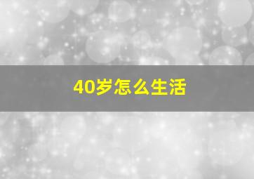 40岁怎么生活