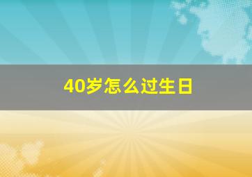 40岁怎么过生日