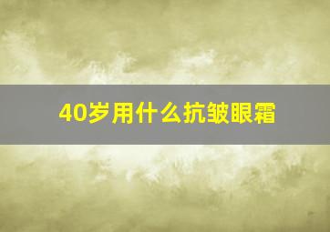 40岁用什么抗皱眼霜