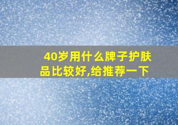 40岁用什么牌子护肤品比较好,给推荐一下