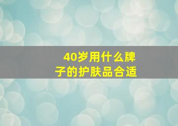 40岁用什么牌子的护肤品合适