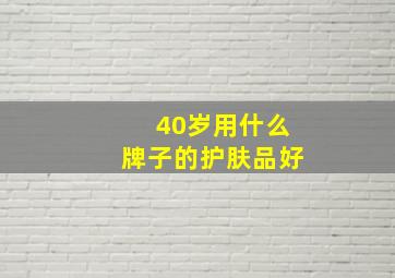 40岁用什么牌子的护肤品好