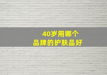 40岁用哪个品牌的护肤品好