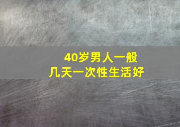 40岁男人一般几天一次性生活好