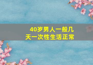 40岁男人一般几天一次性生活正常