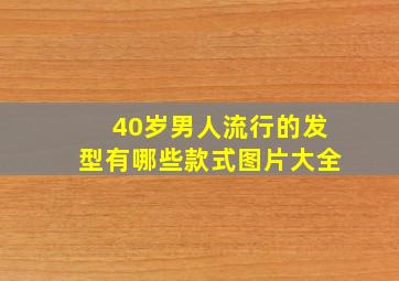 40岁男人流行的发型有哪些款式图片大全