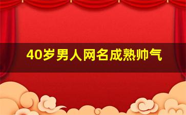 40岁男人网名成熟帅气