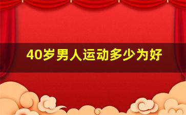 40岁男人运动多少为好