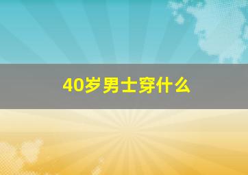 40岁男士穿什么