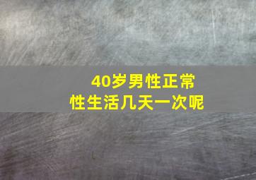 40岁男性正常性生活几天一次呢