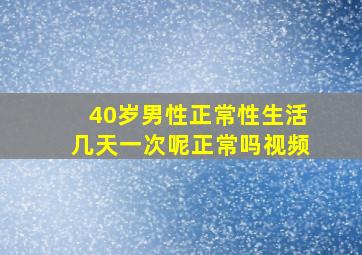 40岁男性正常性生活几天一次呢正常吗视频