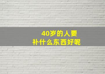 40岁的人要补什么东西好呢