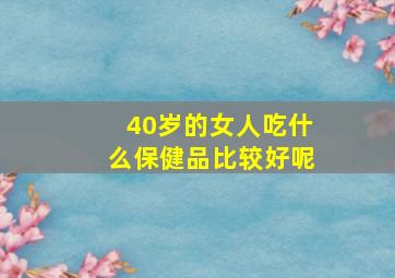 40岁的女人吃什么保健品比较好呢