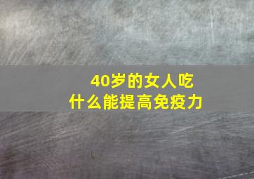 40岁的女人吃什么能提高免疫力