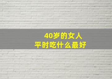 40岁的女人平时吃什么最好