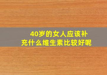 40岁的女人应该补充什么维生素比较好呢