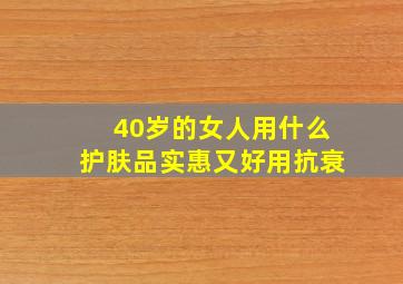 40岁的女人用什么护肤品实惠又好用抗衰