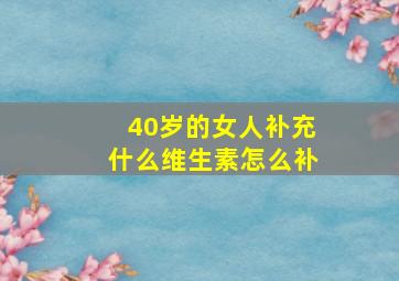 40岁的女人补充什么维生素怎么补