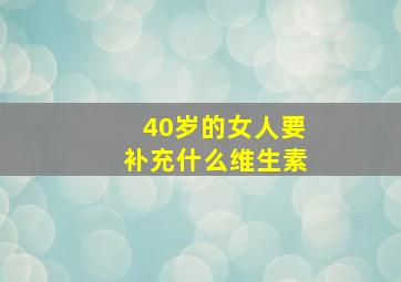 40岁的女人要补充什么维生素