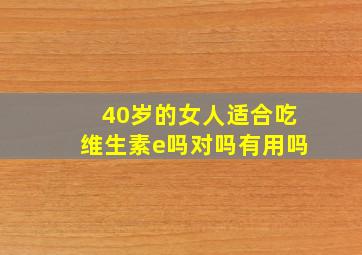 40岁的女人适合吃维生素e吗对吗有用吗