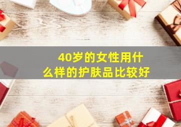 40岁的女性用什么样的护肤品比较好