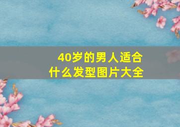 40岁的男人适合什么发型图片大全