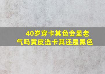 40岁穿卡其色会显老气吗黄皮选卡其还是黑色