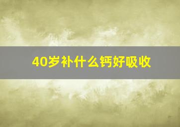 40岁补什么钙好吸收