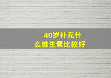 40岁补充什么维生素比较好