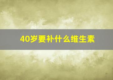 40岁要补什么维生素