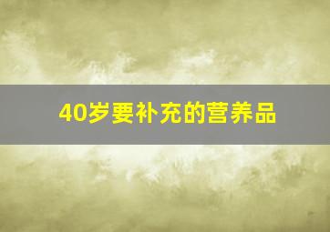 40岁要补充的营养品