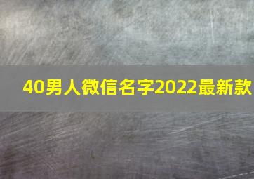 40男人微信名字2022最新款