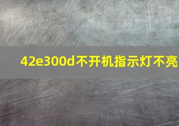 42e300d不开机指示灯不亮