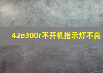 42e300r不开机指示灯不亮