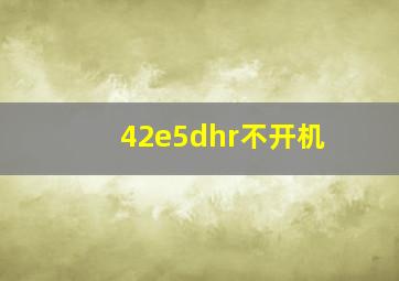 42e5dhr不开机